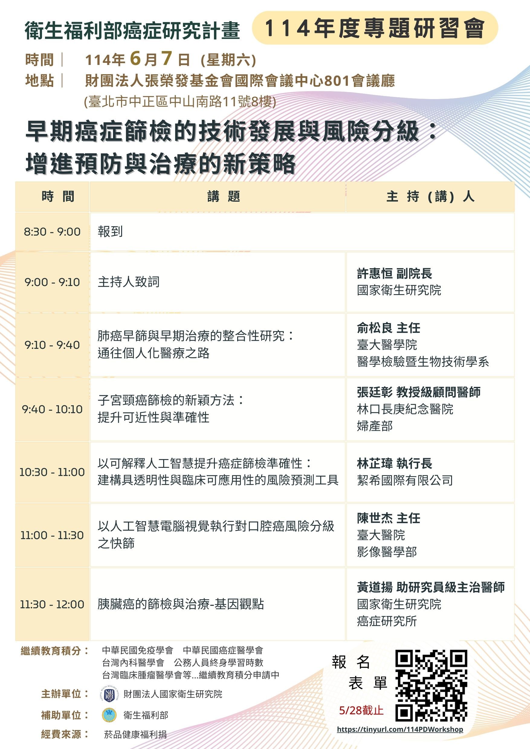 衛生福利部癌症研究計畫 114年度專題研習會 時間| 114年6月7日(星期六) 地點! 財團法人張榮發基金會國際會議中心801會議廳 (臺北市中正區中山南路11號8楼) 早期癌症篩檢的技術發展與風險分級: 增進預防與治療的新策略 主持(講)人 8:30 - 9:00 報到 9:00 - 9:10 主持人致詞 許惠恒 副院長 國家衛生研究院 9:10 - 9:40 肺癌早諺與早期治療的整合性研究: 通往個人化醫療之路 前松良主任 臺大醫學院 醫學檢驗歷生物技術學系 9:40 - 10:10 子宮頸癌篩檢的新颖方法: 提升可近性與準確性 張廷彰教授级顧問醫師 林口長庚紀念醫院 婦產部 以可解釋人工智慧提升癌症篩檢準確性: 10:30 - 11:00 建構具透明性與臨床可應用性的風險預制工具 幫希國際有限公司 林芝璋執行長 以人工智慧電腦視覺執行對口腔癌風險分級 陳世杰主任 11:00 - 11:30 臺大醫院 之快肺 影像醫學部 黃道揚 助研究員級主治醫師 11:30 - 12:00 0 肤臟痛的篩檢與治療-基因觀點 國家衛生研究院 癌症研究所 地级教育楼分: 報名表單 主期单位: 터管法人国家衛生研究所 補助单位: ㆍㆍㆍㆍ 经费交源: 新品健康福利用